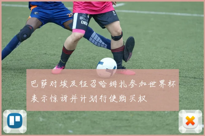 巴萨对埃及征召哈姆扎参加世界杯表示惊讶并计划行使购买权