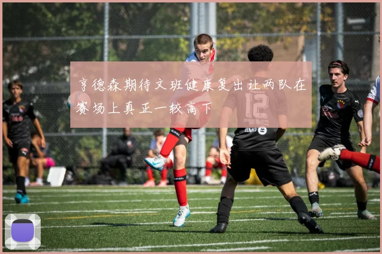 亨德森期待文班健康复出让两队在赛场上真正一较高下