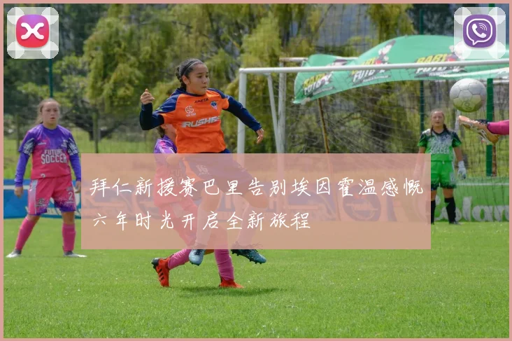 拜仁新援赛巴里告别埃因霍温感慨六年时光开启全新旅程
