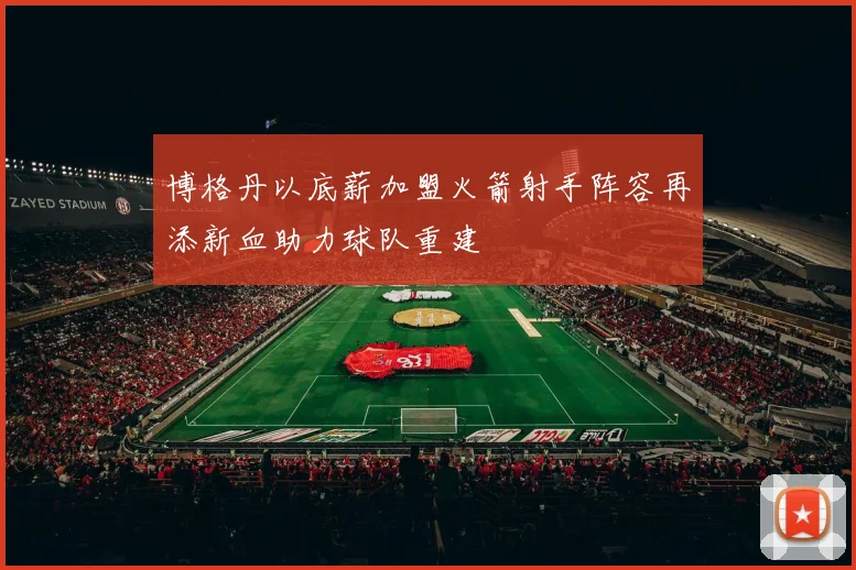 博格丹以底薪加盟火箭射手阵容再添新血助力球队重建