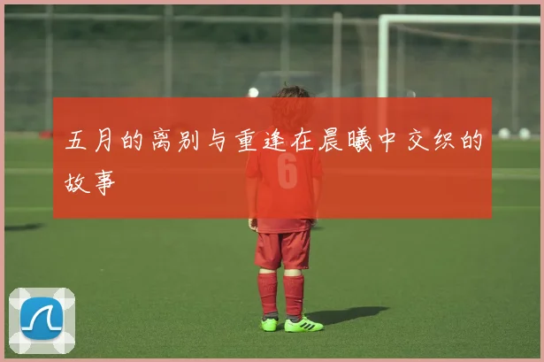 五月的离别与重逢在晨曦中交织的故事