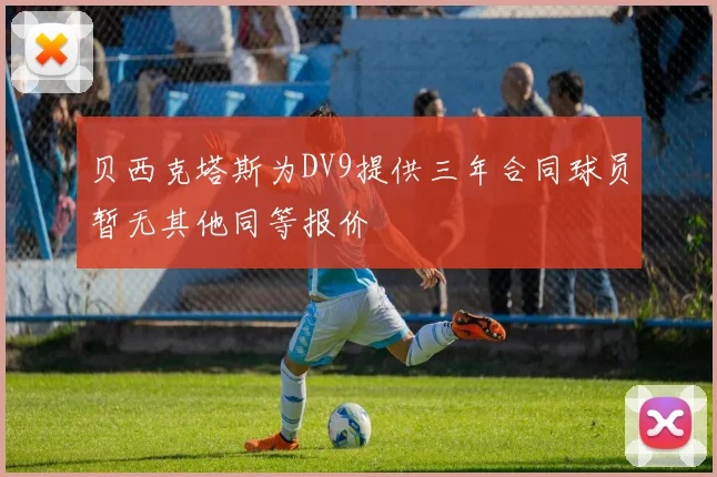 贝西克塔斯为DV9提供三年合同球员暂无其他同等报价