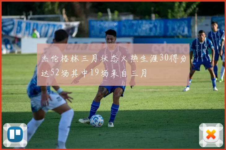 杰伦格林三月状态火热生涯30得分达52场其中19场来自三月