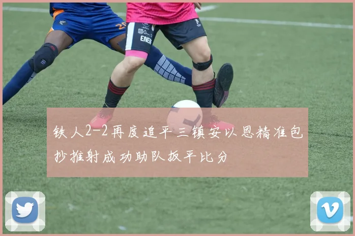 铁人2-2再度追平三镇安以恩精准包抄推射成功助队扳平比分