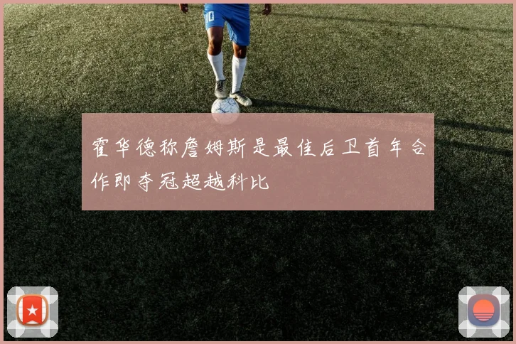 霍华德称詹姆斯是最佳后卫首年合作即夺冠超越科比